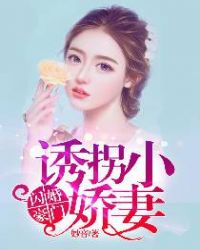 闪婚豪门，诱拐小娇妻章节列表