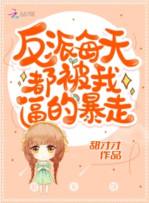 反派每天都被我逼的暴走章节列表