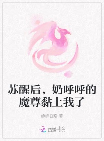 苏醒后，奶呼呼的魔尊黏上我了章节列表