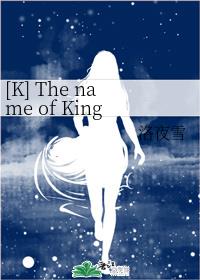 [K] The name of King 王之名 (BG向)章节列表