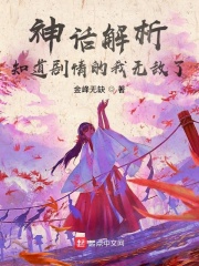 神话解析，知道剧情的我无敌了章节列表