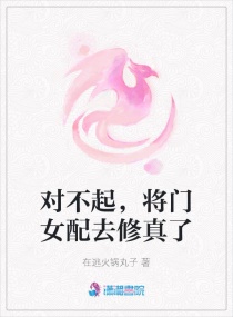 对不起，将门女配去修真了章节列表