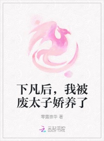 下凡后，我被废太子娇养了章节列表