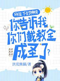 刚签下封神榜你告诉我你们截教全成圣了章节列表