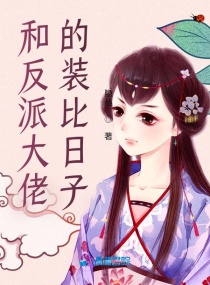 和反派大佬的装比日子章节列表