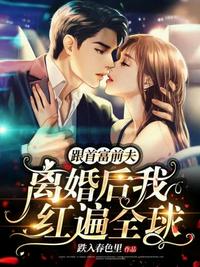 跟首富前夫离婚后我红遍全球章节列表