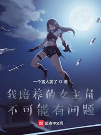 我培养的女主角不可能有问题章节列表