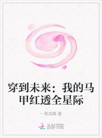 穿到未来：我的马甲红透全星际章节列表