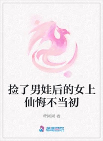 捡了男娃后的女上仙悔不当初章节列表