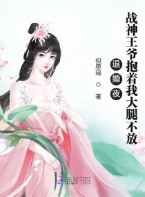 退婚夜！战神王爷抱着我大腿不放章节列表