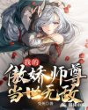 我的傲娇师尊当世无敌章节列表