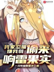 我家忍猫嫌我弱，偷来响雷果实章节列表