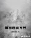 僵祖游玩万界章节列表