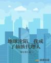 地球沦陷，我成了仙族代理人章节列表