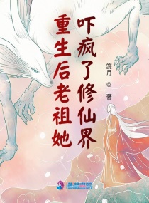 重生后老祖她吓疯了修仙界章节列表