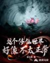 这个修仙世界好像不太正常章节列表