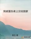 我被重生者上交给国家章节列表