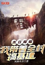 末日降临：我带着全村搞基建章节列表