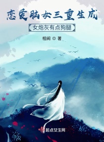 恋爱脑女三重生成女炮灰有点狗腿章节列表