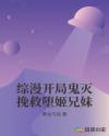 综漫开局鬼灭挽救堕姬兄妹章节列表