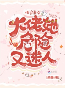 快穿恶女：大佬她危险又迷人章节列表