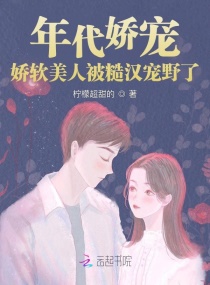 年代娇宠，娇软美人被糙汉宠野了章节列表