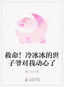 救命！冷冰冰的世子爷对我动了心章节列表