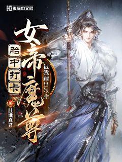胎中打卡，女帝魔尊被我踹出娘胎章节列表