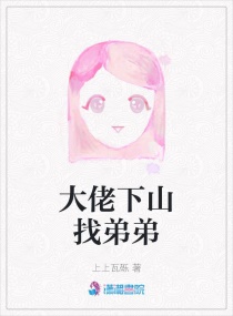 大佬下山找弟弟章节列表