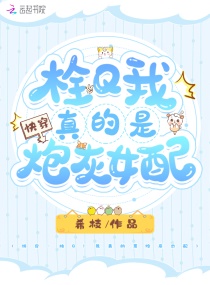 快穿：栓Q！我真的是炮灰女配章节列表