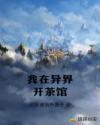 我在异界开茶馆章节列表