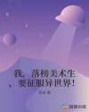 我，落榜美术生，要征服异世界！章节列表