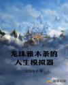 龙珠雅木茶的人生模拟器章节列表
