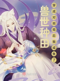 兽世种田，穿成对照组后我咸鱼了章节列表