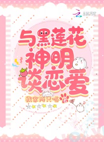 与黑莲花神明谈恋爱章节列表