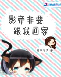 影帝非要跟我回家章节列表
