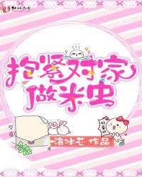 抱紧对家做米虫章节列表