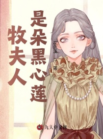 牧夫人是朵黑心莲章节列表
