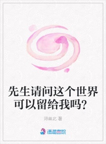 先生请问这个世界可以留给我吗？章节列表