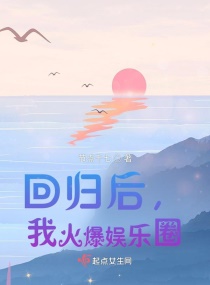 回归后，我火爆娱乐圈章节列表