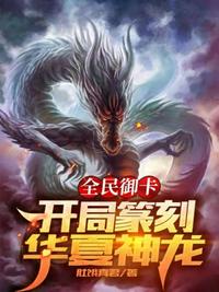 全民御卡开局篆刻华夏神龙章节列表