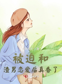 被迫和渣男恋爱后真香了章节列表