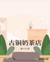 古铜奶茶店章节列表