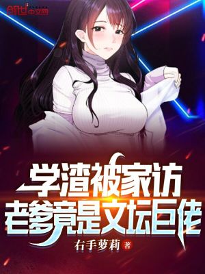 学渣被家访，老爹竟是文坛巨佬章节列表