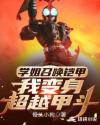 学姐召唤铠甲，我变身超越甲斗章节列表