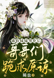 乖软妹妹黑化后，哥哥们跪求原谅章节列表