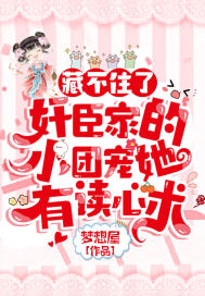 藏不住了！奸臣家的小团宠她有读心术章节列表