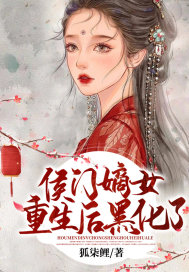 侯门嫡女重生后黑化了章节列表