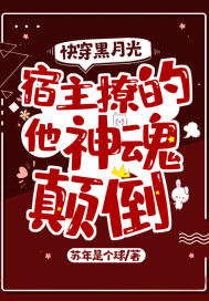 快穿黑月光：宿主又撩的他神魂颠倒章节列表