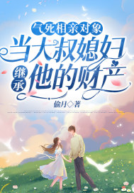 气死相亲对象，当大叔媳妇继承他的财产章节列表